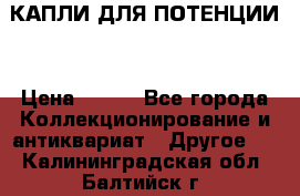 КАПЛИ ДЛЯ ПОТЕНЦИИ  › Цена ­ 990 - Все города Коллекционирование и антиквариат » Другое   . Калининградская обл.,Балтийск г.